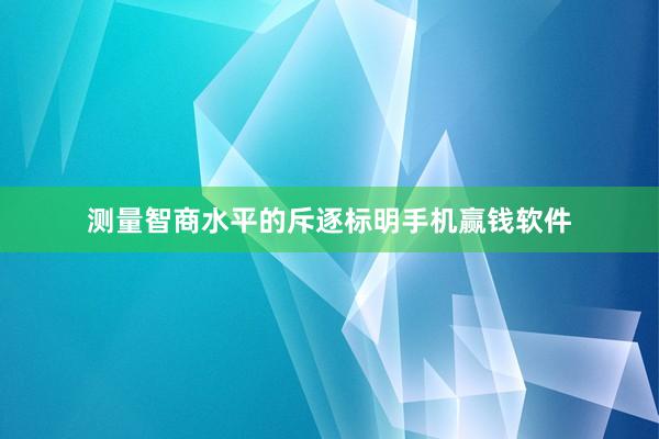 测量智商水平的斥逐标明手机赢钱软件