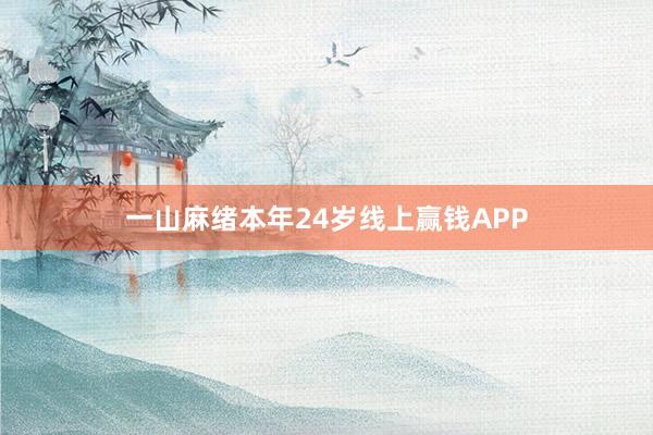 一山麻绪本年24岁线上赢钱APP