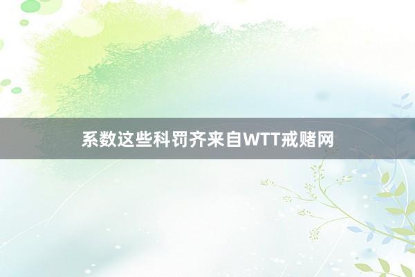 系数这些科罚齐来自WTT戒赌网