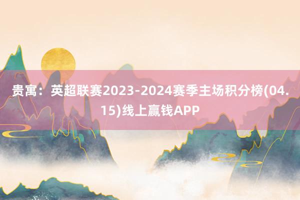 贵寓：英超联赛2023-2024赛季主场积分榜(04.15)线上赢钱APP