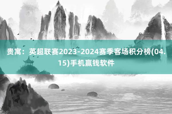 贵寓：英超联赛2023-2024赛季客场积分榜(04.15)手机赢钱软件