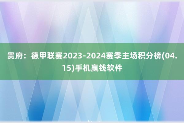 贵府：德甲联赛2023-2024赛季主场积分榜(04.15)手机赢钱软件