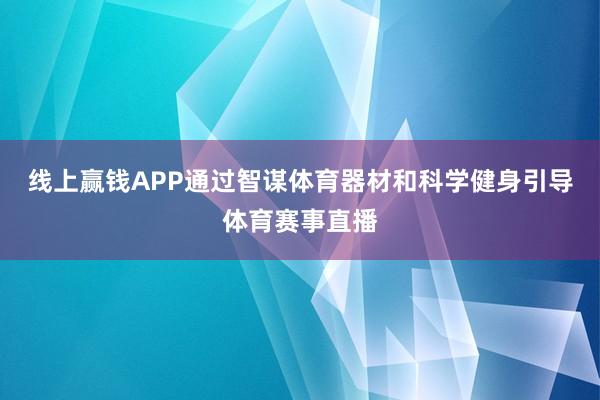 线上赢钱APP通过智谋体育器材和科学健身引导体育赛事直播