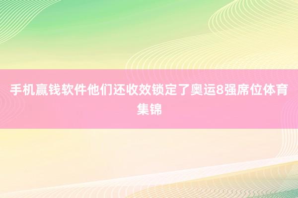 手机赢钱软件他们还收效锁定了奥运8强席位体育集锦