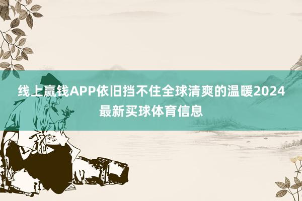 线上赢钱APP依旧挡不住全球清爽的温暖2024最新买球体育信息