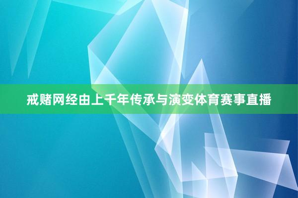 戒赌网经由上千年传承与演变体育赛事直播