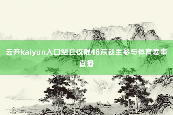 云开kaiyun入口站且仅限48东谈主参与体育赛事直播