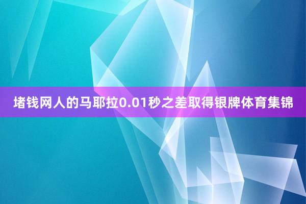 堵钱网人的马耶拉0.01秒之差取得银牌体育集锦