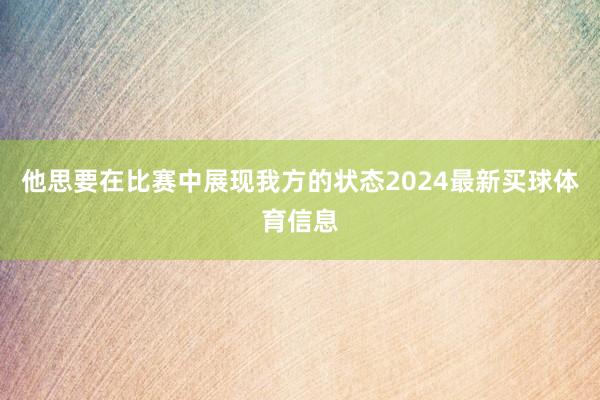 他思要在比赛中展现我方的状态2024最新买球体育信息