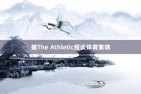 据The Athletic报谈体育集锦