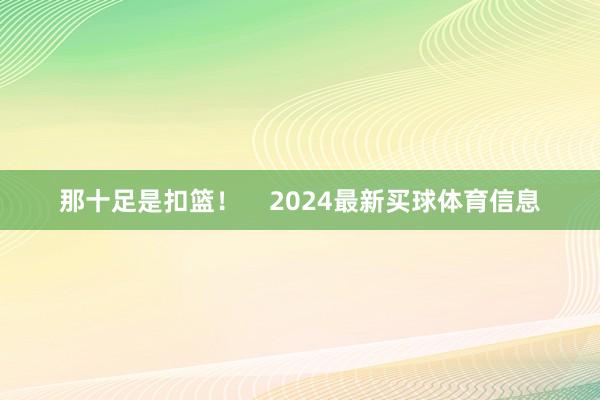 那十足是扣篮！    2024最新买球体育信息