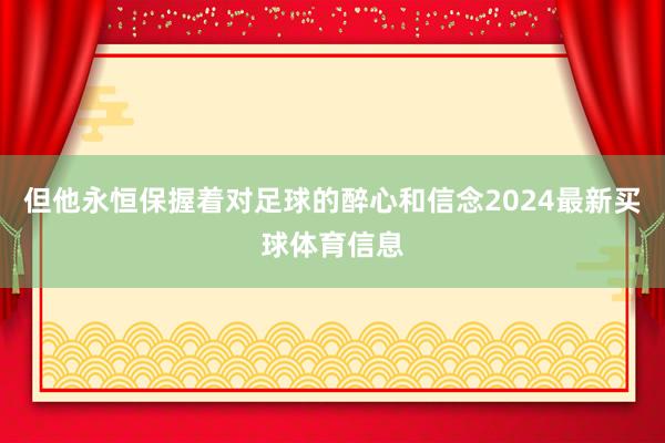 但他永恒保握着对足球的醉心和信念2024最新买球体育信息