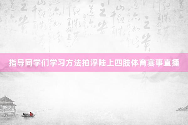 指导同学们学习方法拍浮陆上四肢体育赛事直播