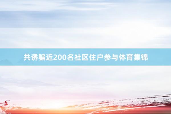 共诱骗近200名社区住户参与体育集锦