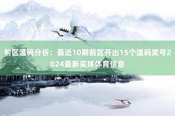 前区温码分析：最近10期前区开出15个温码奖号2024最新买球体育信息