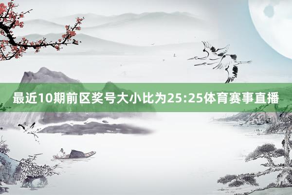 最近10期前区奖号大小比为25:25体育赛事直播