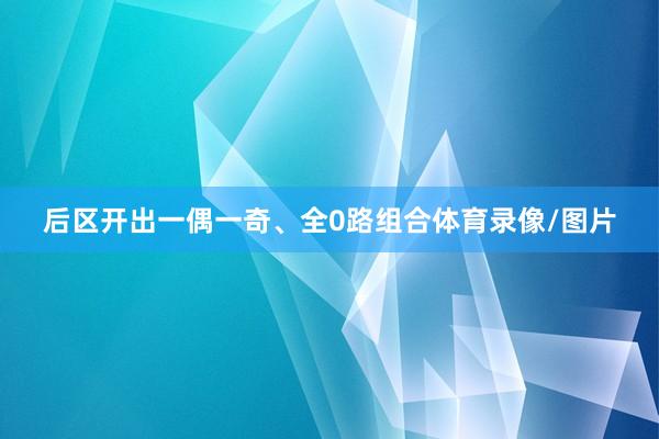 后区开出一偶一奇、全0路组合体育录像/图片