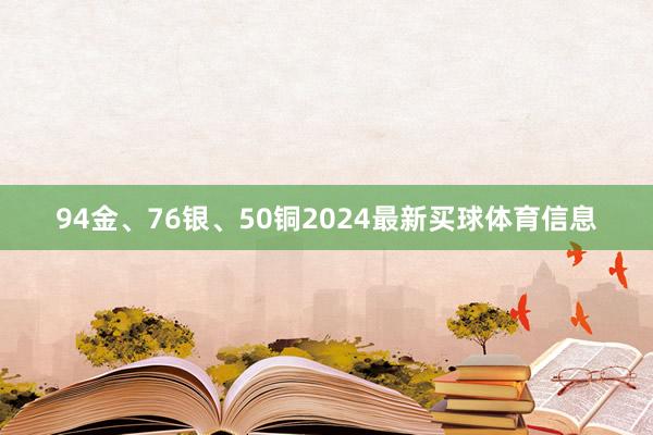 94金、76银、50铜2024最新买球体育信息