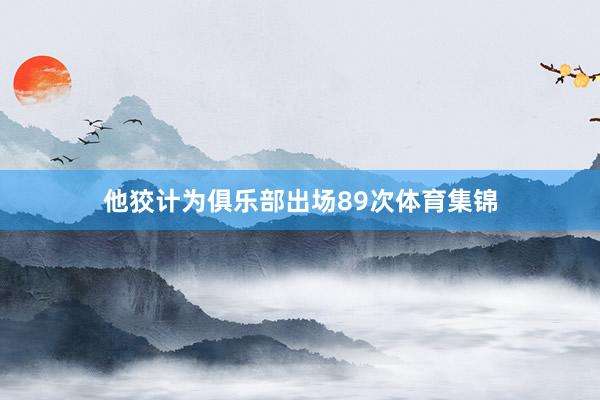 他狡计为俱乐部出场89次体育集锦