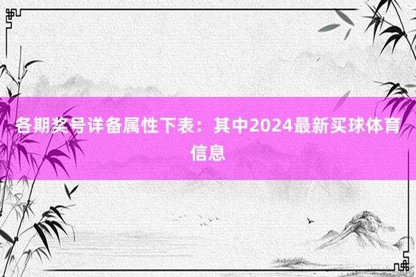 各期奖号详备属性下表：　　其中2024最新买球体育信息