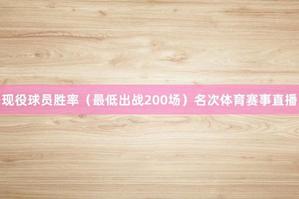 现役球员胜率（最低出战200场）名次体育赛事直播