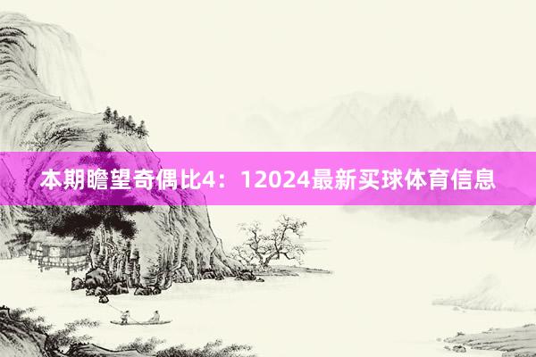 本期瞻望奇偶比4：12024最新买球体育信息