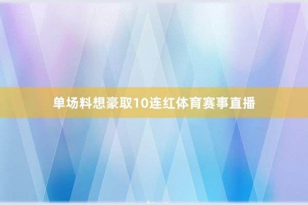 单场料想豪取10连红体育赛事直播