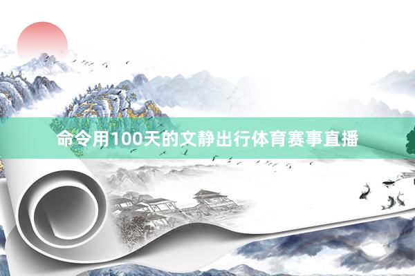 命令用100天的文静出行体育赛事直播