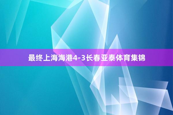 最终上海海港4-3长春亚泰体育集锦