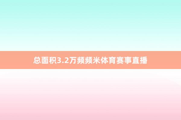 总面积3.2万频频米体育赛事直播