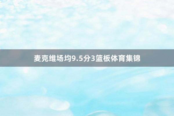 麦克维场均9.5分3篮板体育集锦