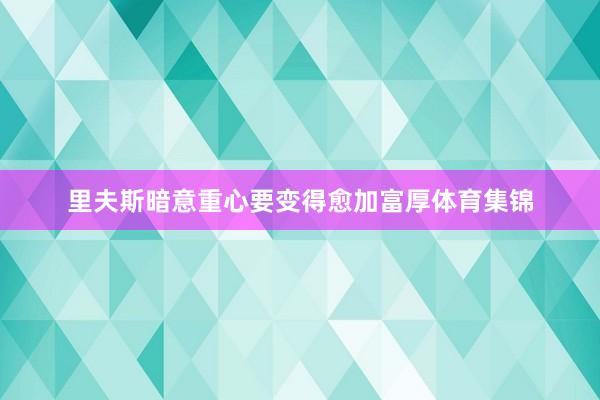 里夫斯暗意重心要变得愈加富厚体育集锦