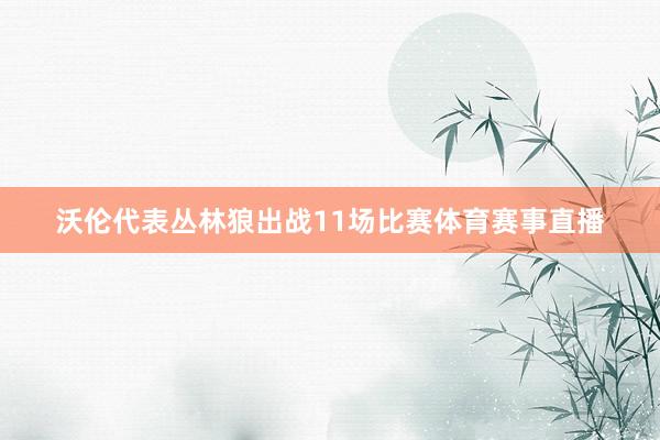 沃伦代表丛林狼出战11场比赛体育赛事直播