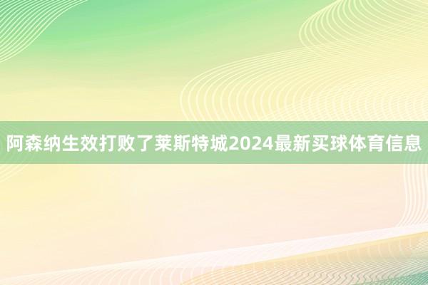 阿森纳生效打败了莱斯特城2024最新买球体育信息