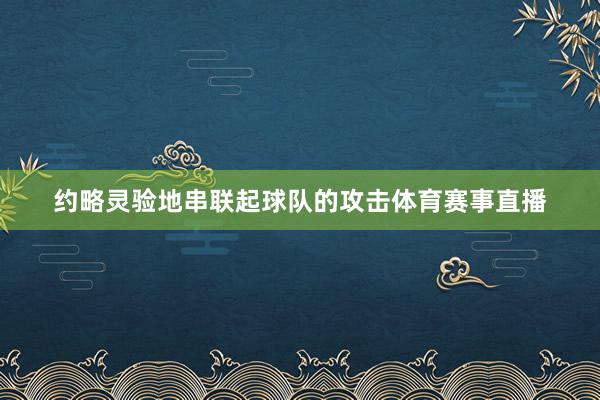 约略灵验地串联起球队的攻击体育赛事直播