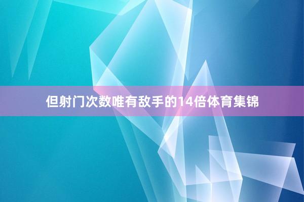 但射门次数唯有敌手的14倍体育集锦