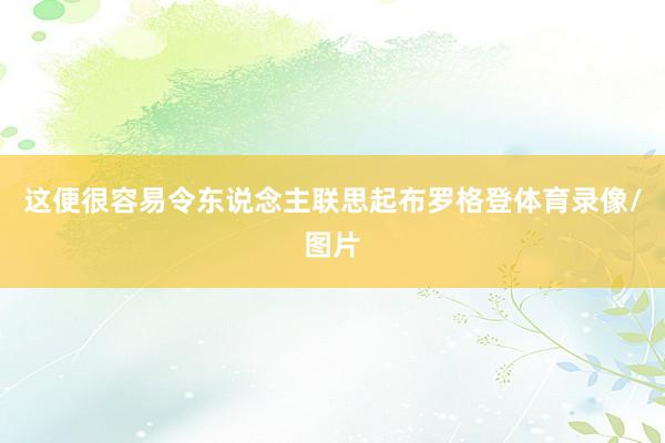 这便很容易令东说念主联思起布罗格登体育录像/图片