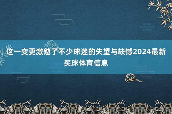 这一变更激勉了不少球迷的失望与缺憾2024最新买球体育信息