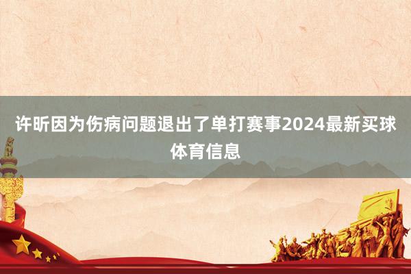 许昕因为伤病问题退出了单打赛事2024最新买球体育信息