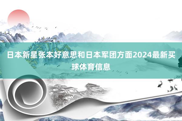 日本新星张本好意思和日本军团方面2024最新买球体育信息