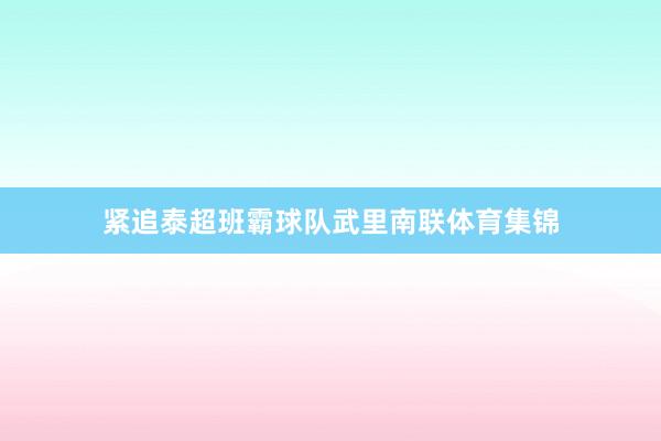 紧追泰超班霸球队武里南联体育集锦