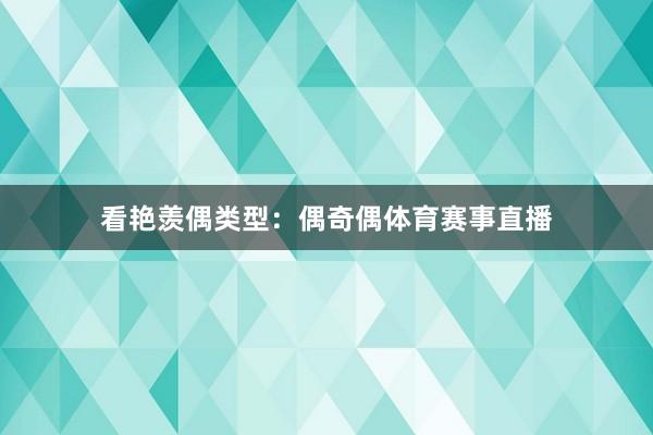 看艳羡偶类型：偶奇偶体育赛事直播