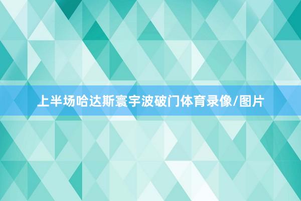 上半场哈达斯寰宇波破门体育录像/图片